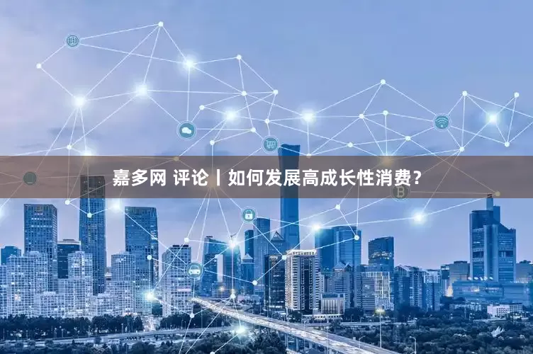 嘉多网 评论丨如何发展高成长性消费？