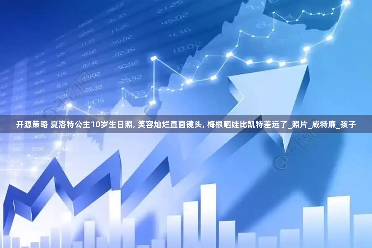 开源策略 夏洛特公主10岁生日照, 笑容灿烂直面镜头, 梅根晒娃比凯特差远了_照片_威特廉_孩子