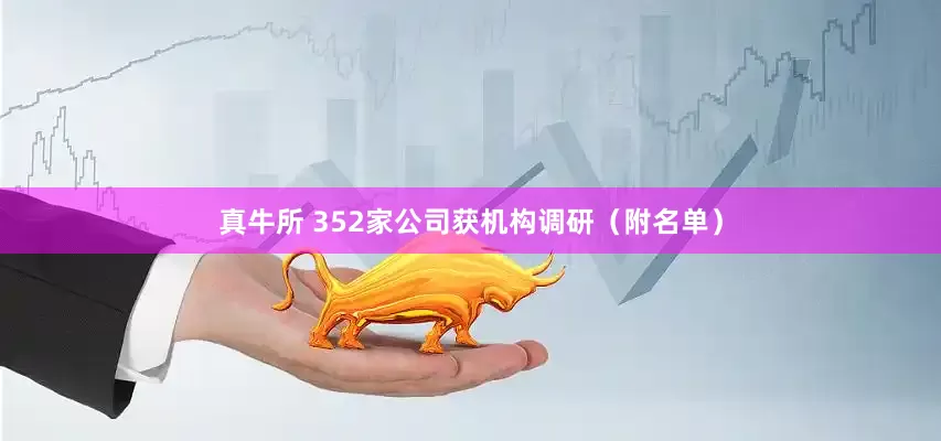 真牛所 352家公司获机构调研（附名单）