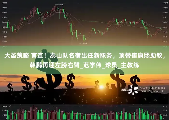 大圣策略 官宣！泰山队名宿出任新职务，顶替崔康熙助教，韩鹏再迎左膀右臂_范学伟_球员_主教练