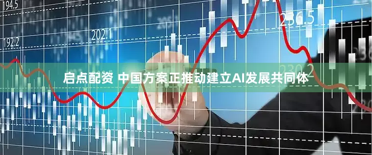 启点配资 中国方案正推动建立AI发展共同体