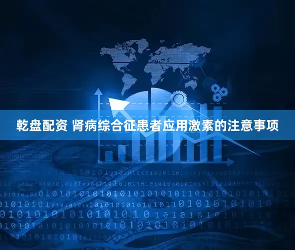乾盘配资 肾病综合征患者应用激素的注意事项