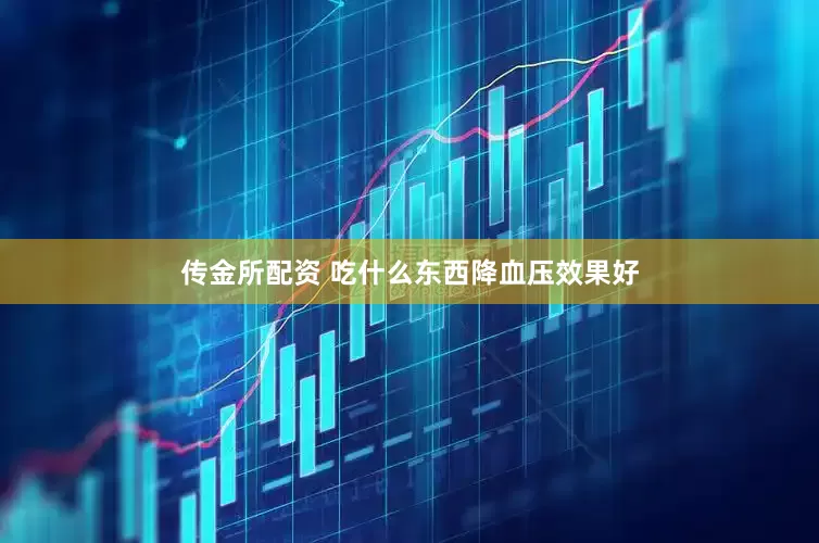 传金所配资 吃什么东西降血压效果好