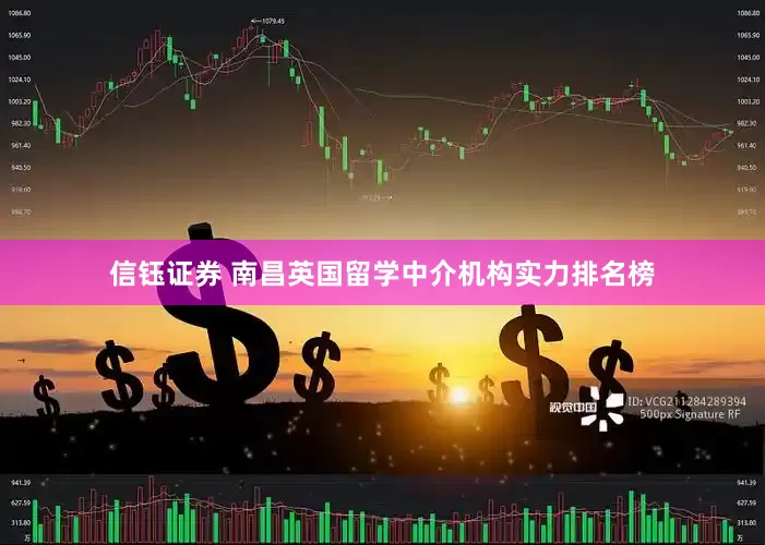 信钰证券 南昌英国留学中介机构实力排名榜