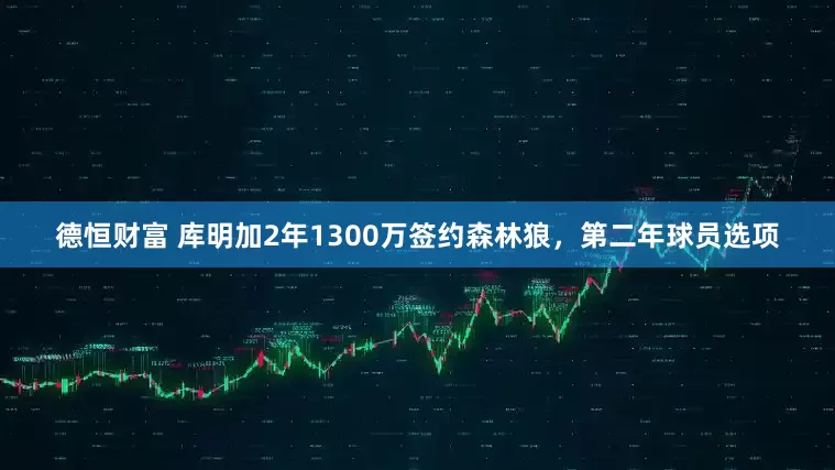 德恒财富 库明加2年1300万签约森林狼，第二年球员选项